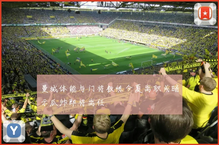 曼城体能与门将教练今夏离职或暗示瓜帅即将离任