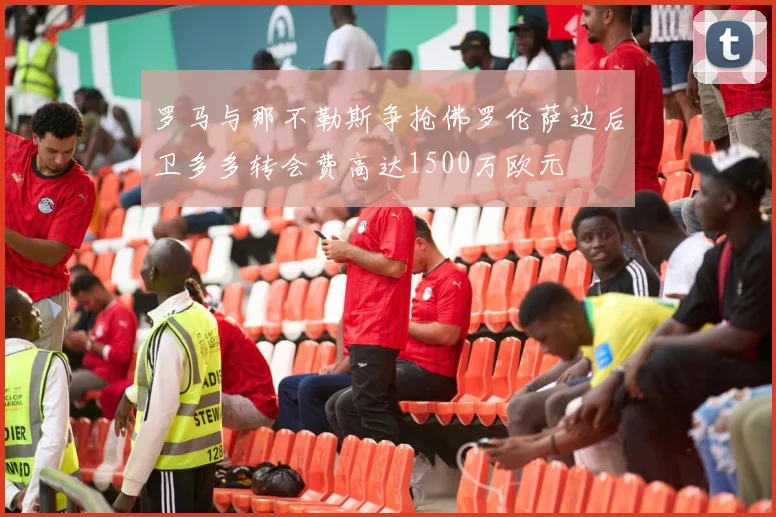 罗马与那不勒斯争抢佛罗伦萨边后卫多多转会费高达1500万欧元