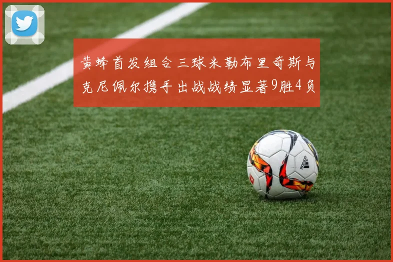 黄蜂首发组合三球米勒布里奇斯与克尼佩尔携手出战战绩显著9胜4负