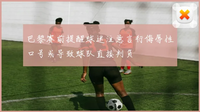 巴黎赛前提醒球迷注意言行侮辱性口号或导致球队直接判负