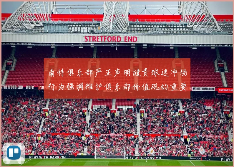 南特俱乐部严正声明谴责球迷冲场行为强调维护俱乐部价值观的重要性